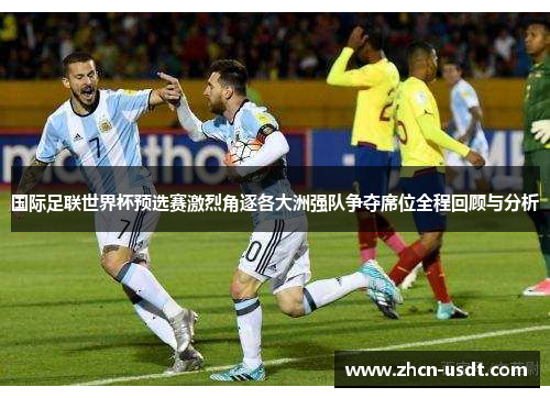 国际足联世界杯预选赛激烈角逐各大洲强队争夺席位全程回顾与分析